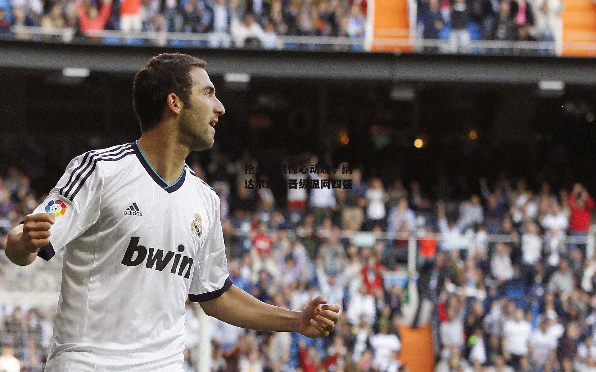 抢七大战惊心动魄，纳达尔逆转晋级温网四强