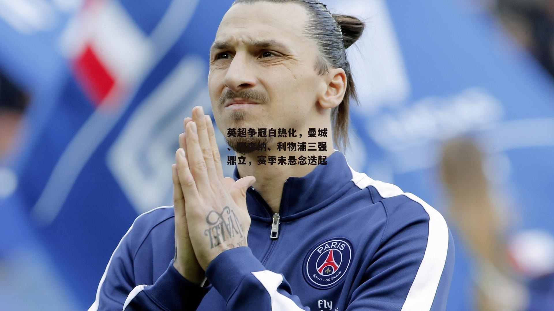 B体育官方-英超争冠白热化，曼城、阿森纳、利物浦三强鼎立，赛季末悬念迭起