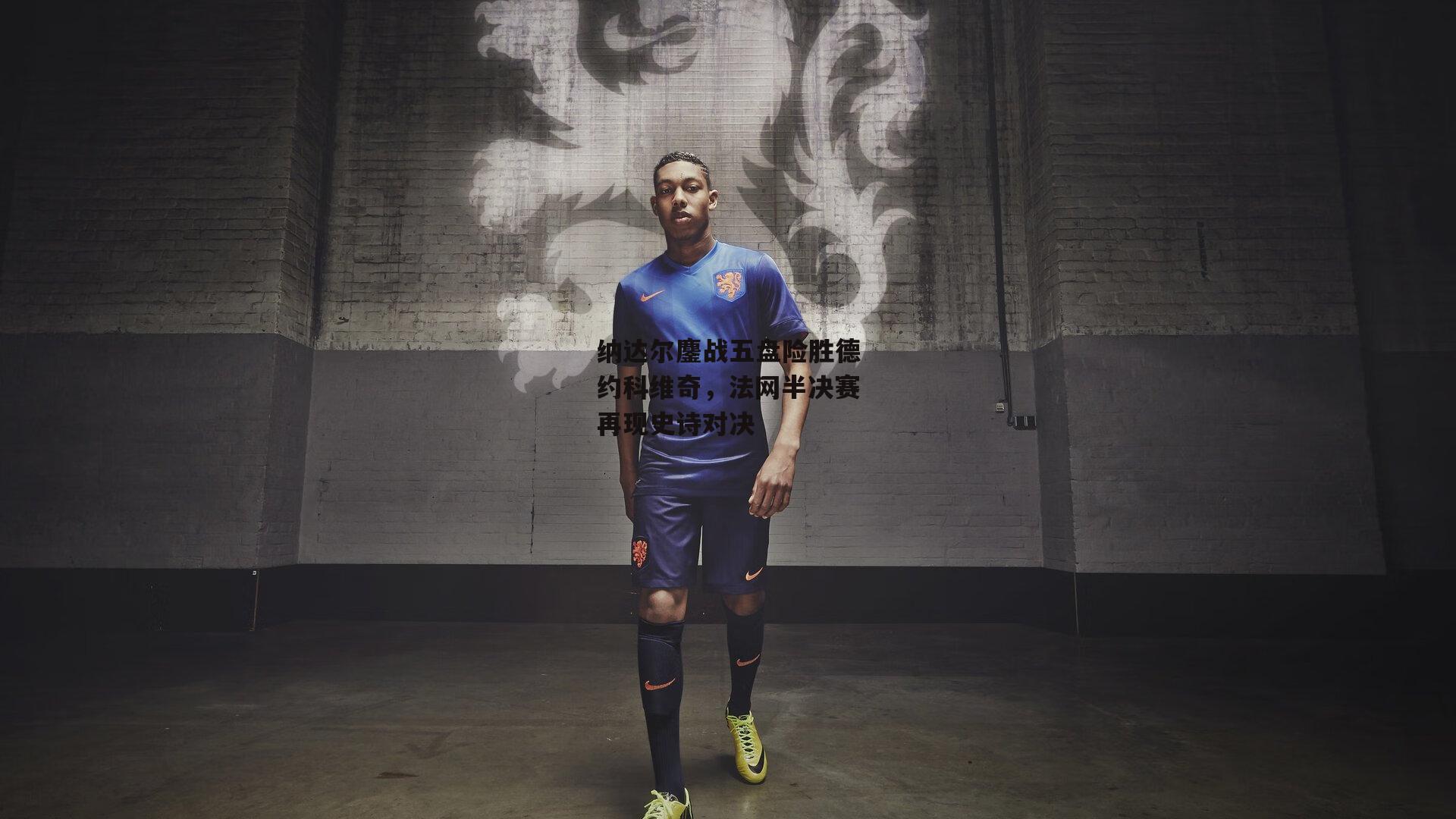 B体育官方_纳达尔鏖战五盘险胜德约科维奇，法网半决赛再现史诗对决