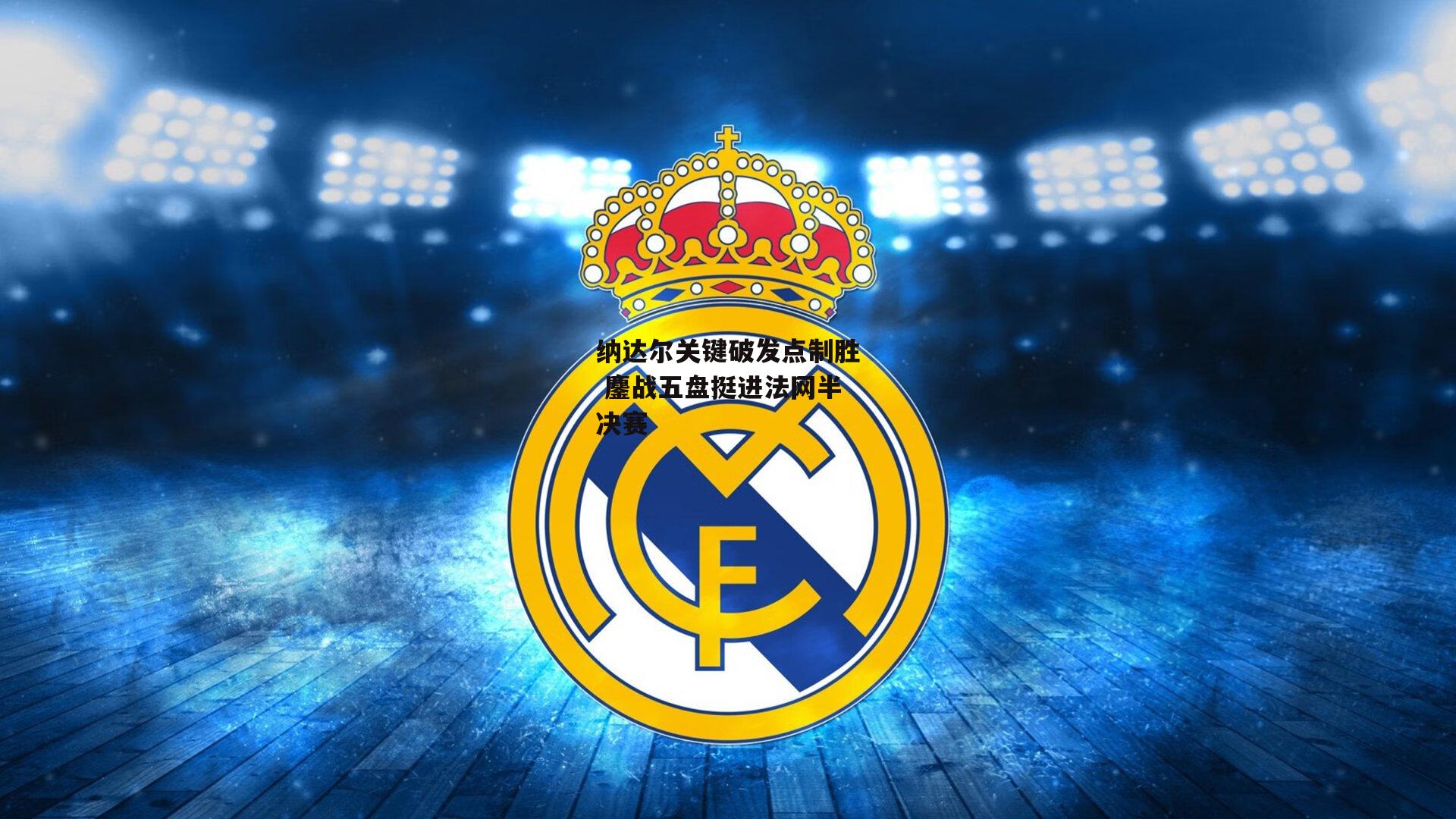 纳达尔关键破发点制胜 鏖战五盘挺进法网半决赛