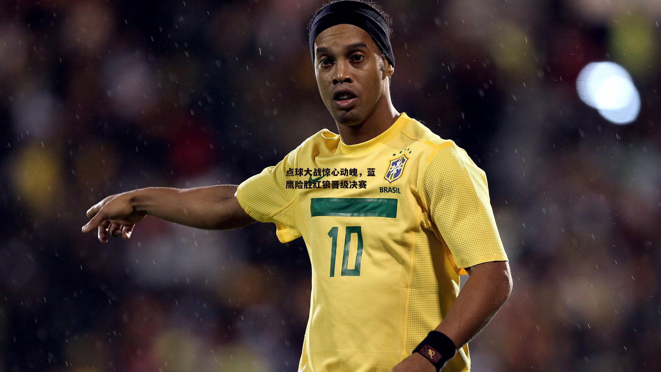 点球大战惊心动魄，蓝鹰险胜红狼晋级决赛