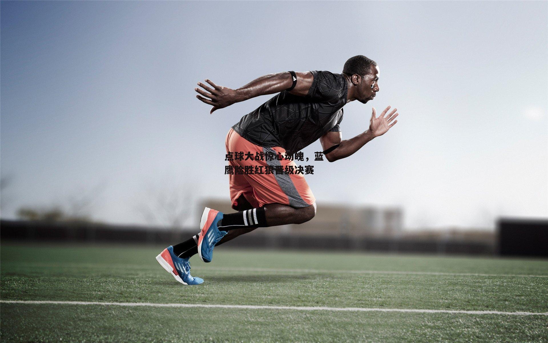 点球大战惊心动魄，蓝鹰险胜红狼晋级决赛