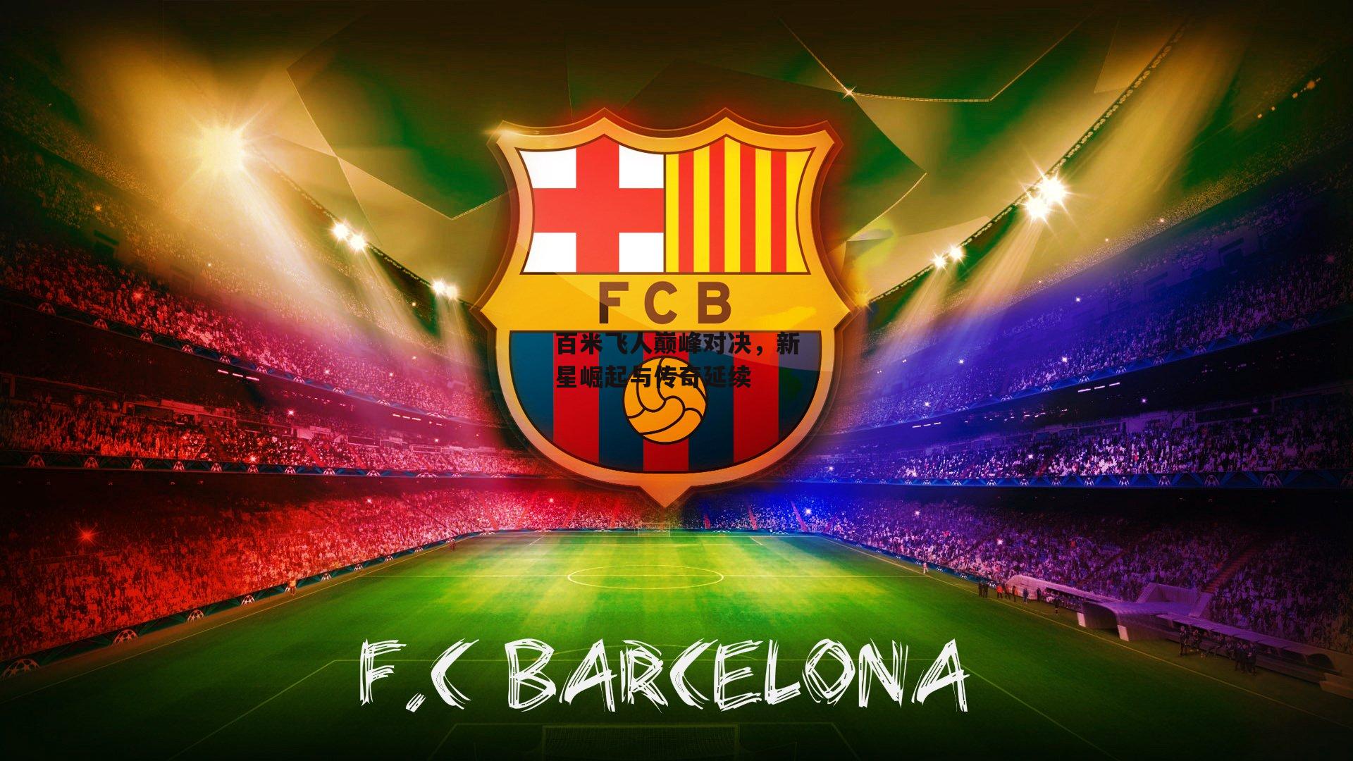 百米飞人巅峰对决，新星崛起与传奇延续