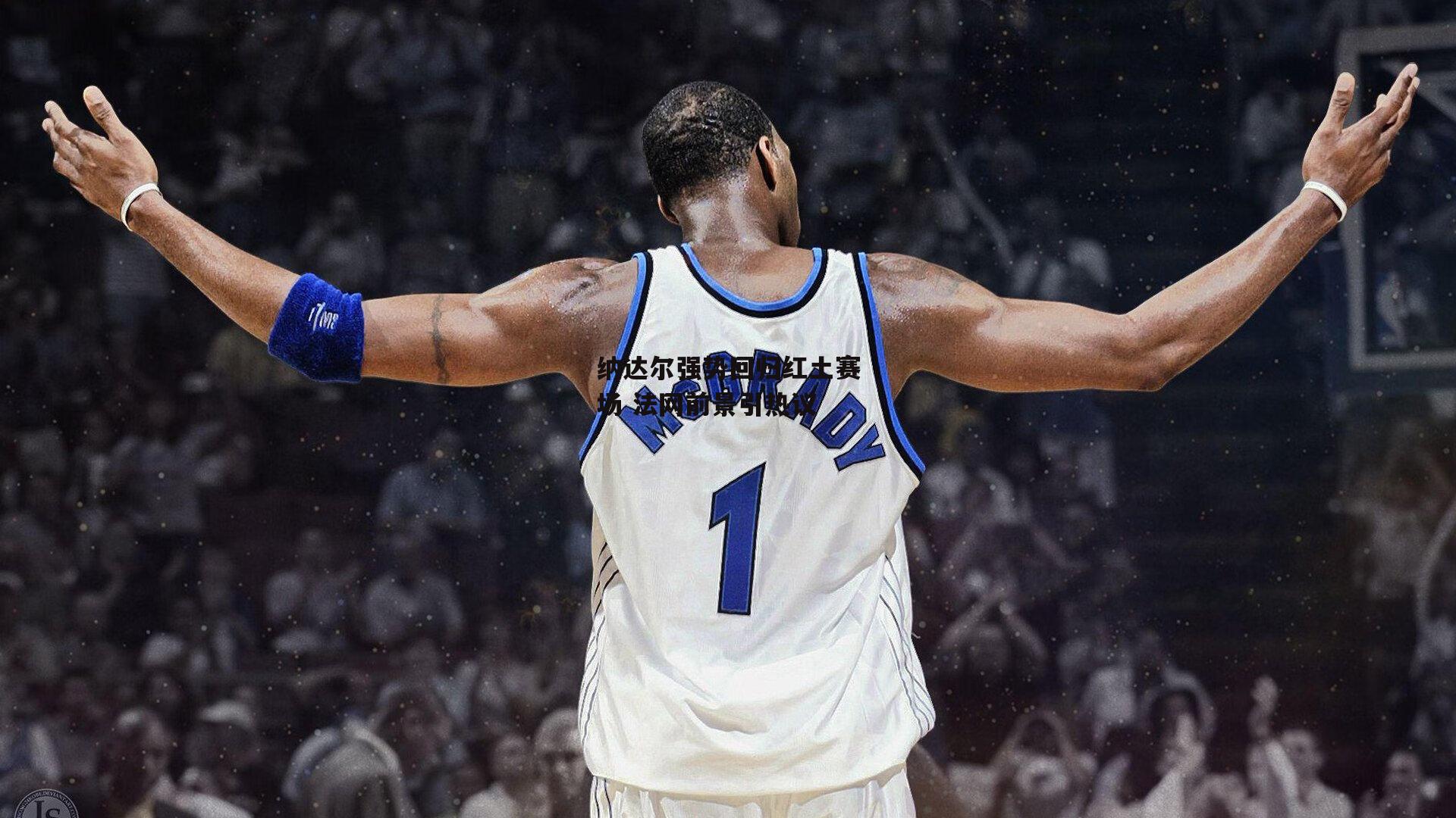 纳达尔强势回归红土赛场 法网前景引热议【B体育下载】