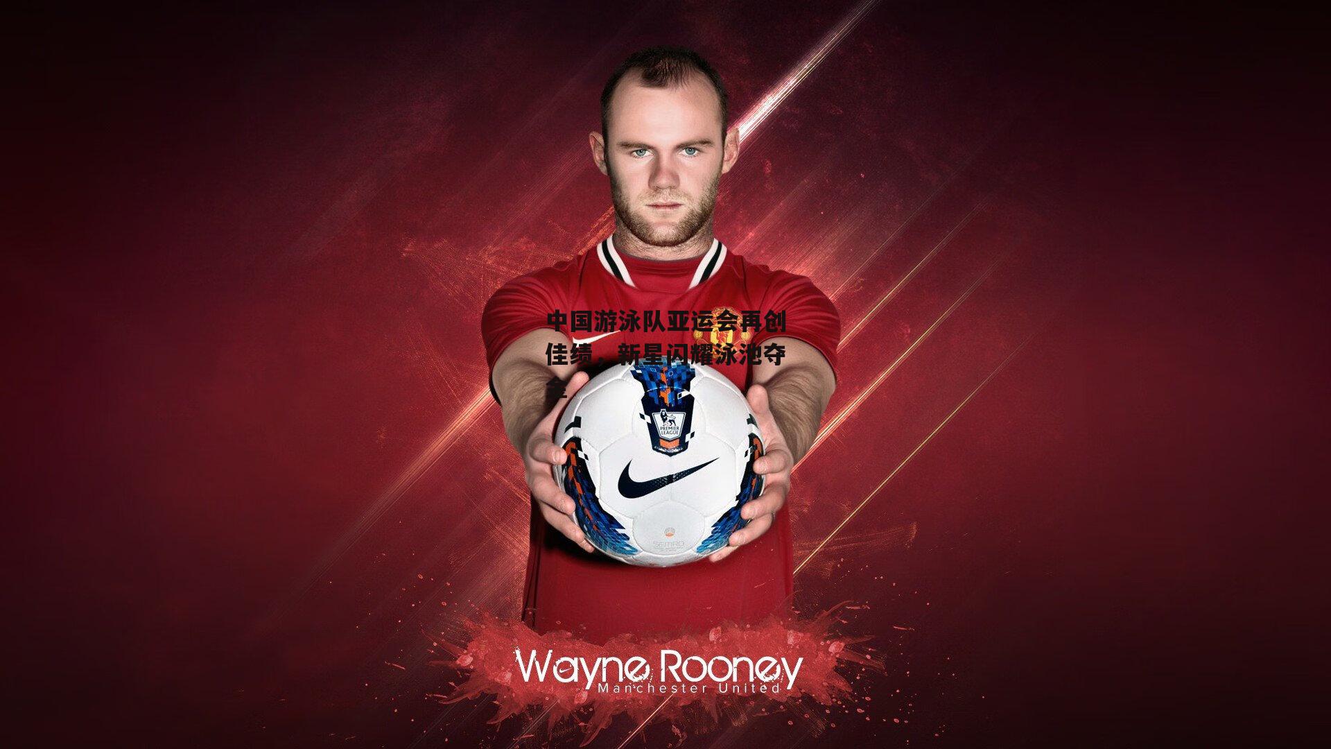 中国游泳队亚运会再创佳绩,新星闪耀泳池夺金