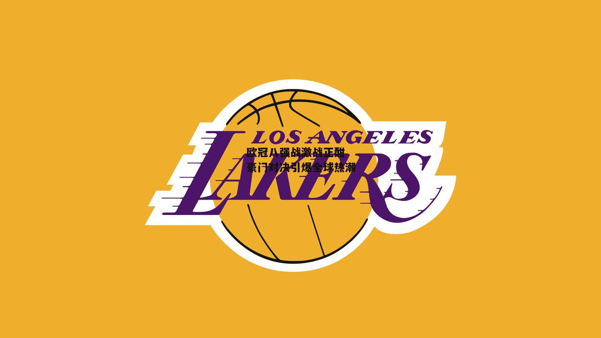 欧冠八强战激战正酣 豪门对决引爆全球热潮：bsport体育