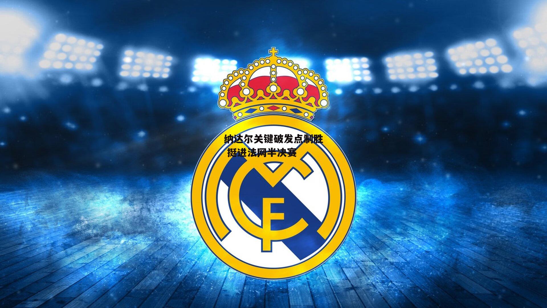 B体育：纳达尔关键破发点制胜 挺进法网半决赛