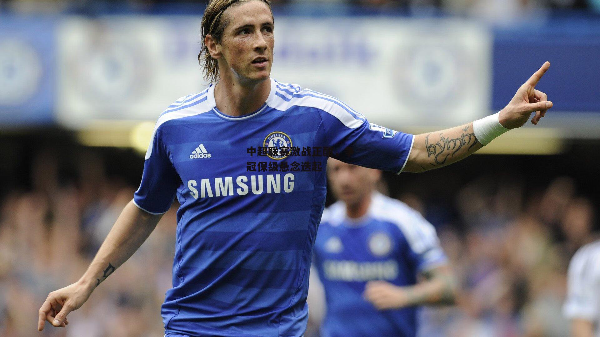 中超联赛激战正酣,争冠保级悬念迭起