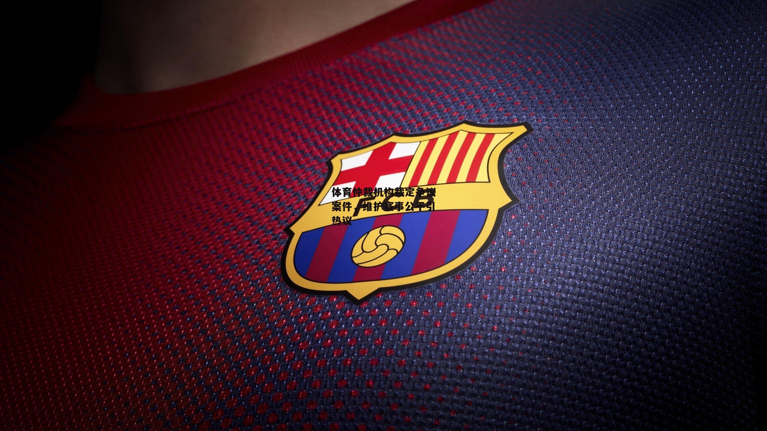 【B体育下载】体育仲裁机构裁定争议案件，维护赛事公平引热议