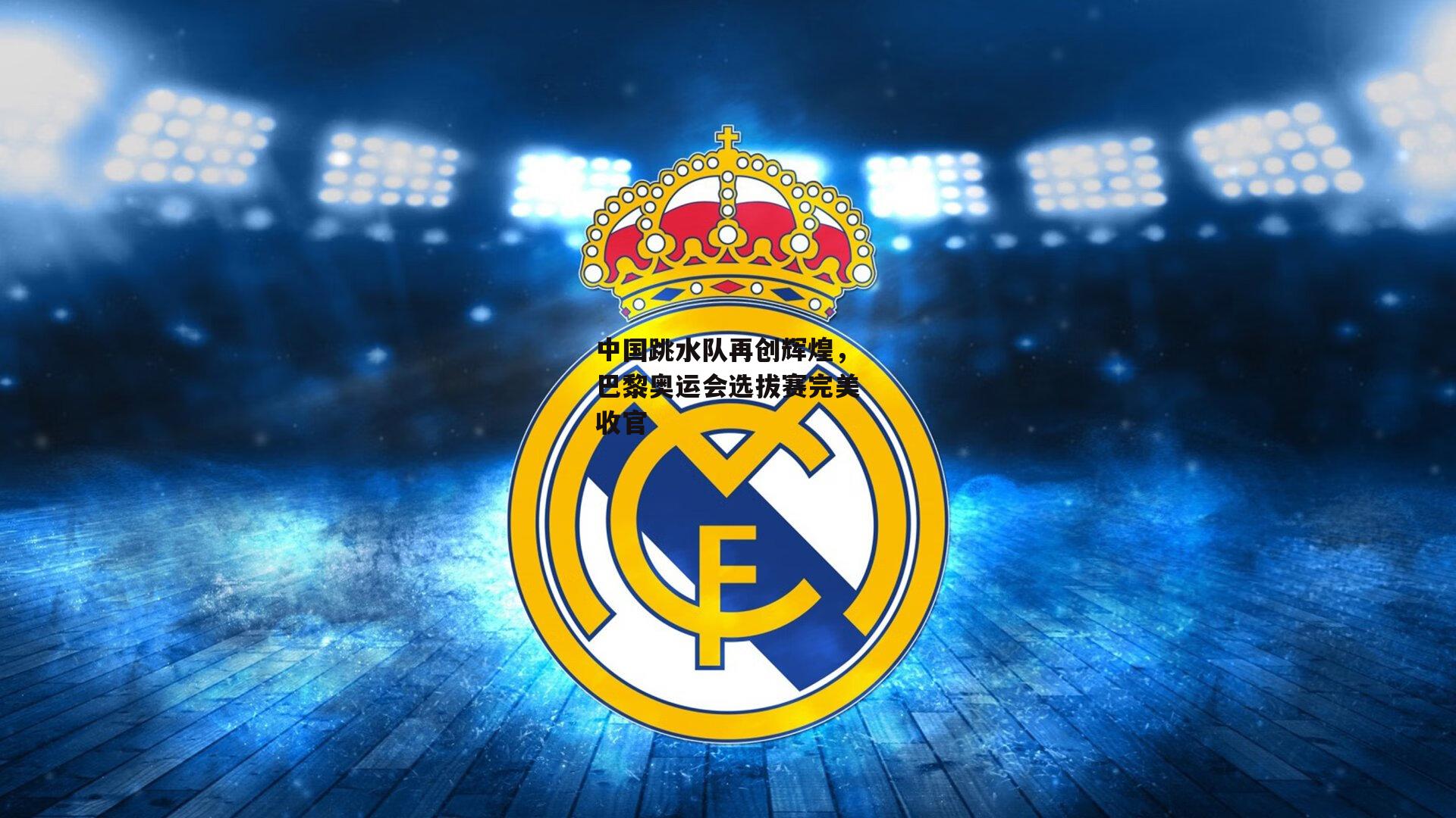 中国跳水队再创辉煌，巴黎奥运会选拔赛完美收官