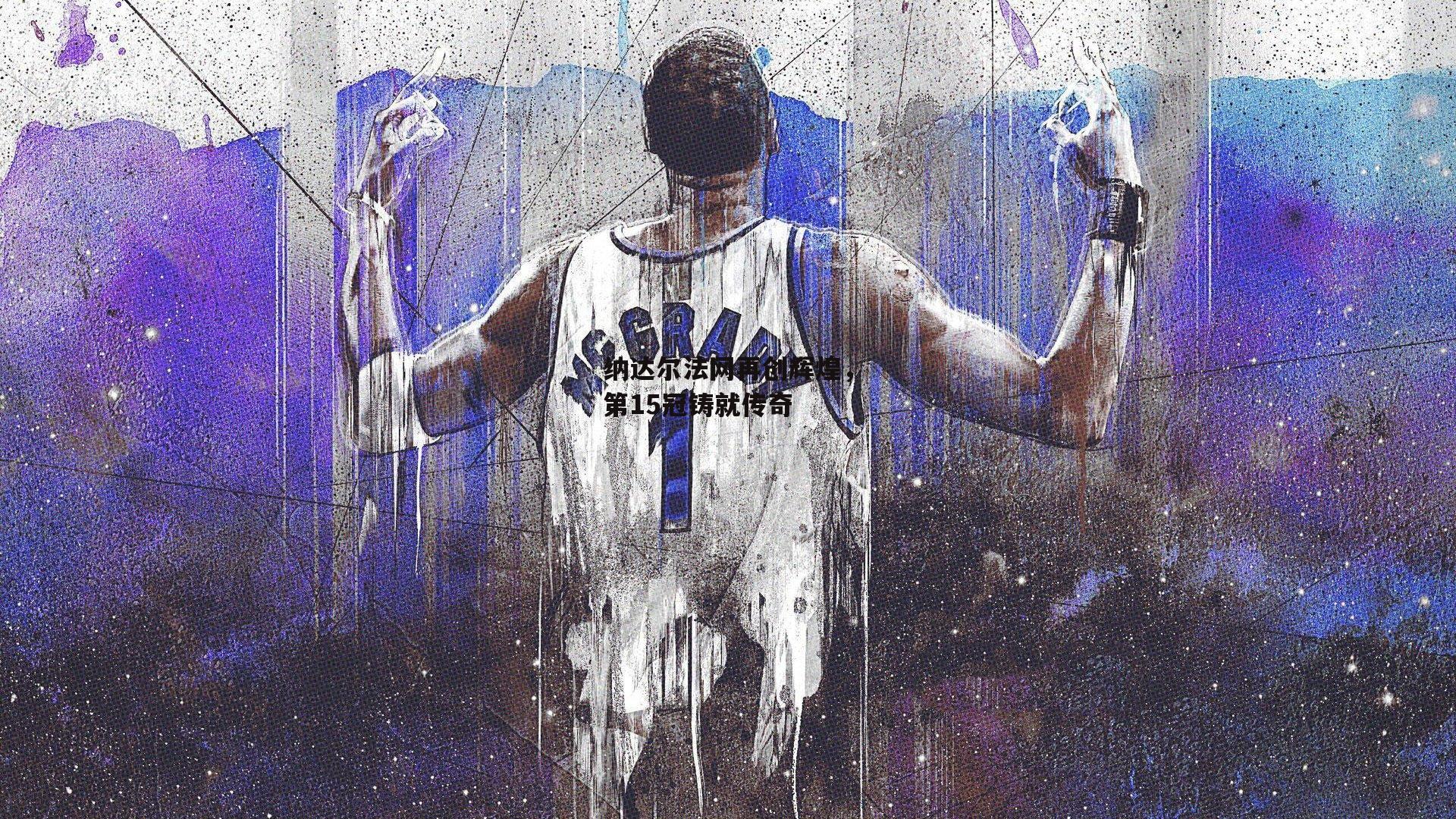 纳达尔法网再创辉煌，第15冠铸就传奇