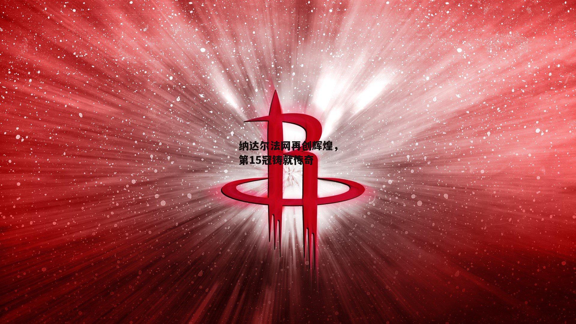 纳达尔法网再创辉煌，第15冠铸就传奇